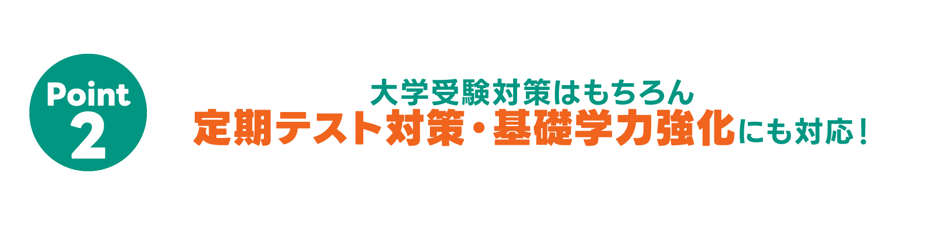 Point02 大学受験対策はもちろん 定期テスト対策・基礎学力強化にも対応！